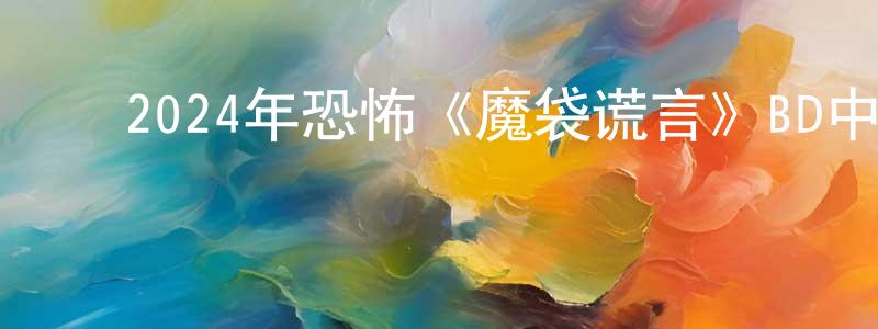 车晓华的动漫综艺大全,2024年恐怖《魔袋谎言》BD中英双字迅雷下载_电影天堂